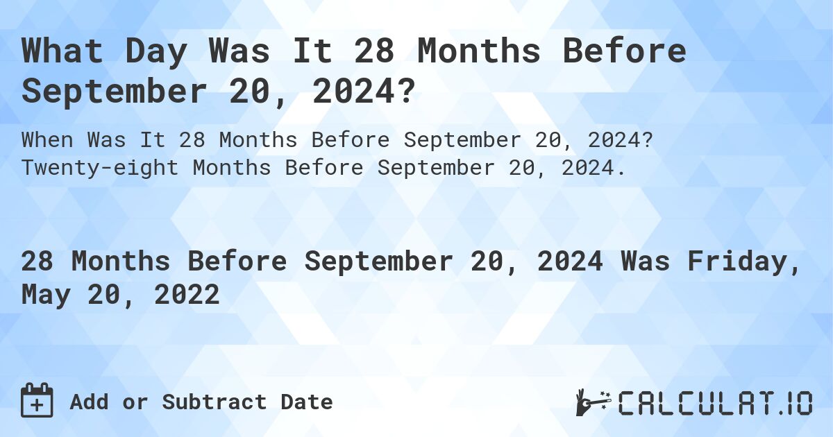 What Day Was It 28 Months Before September 20, 2024?. Twenty-eight Months Before September 20, 2024.