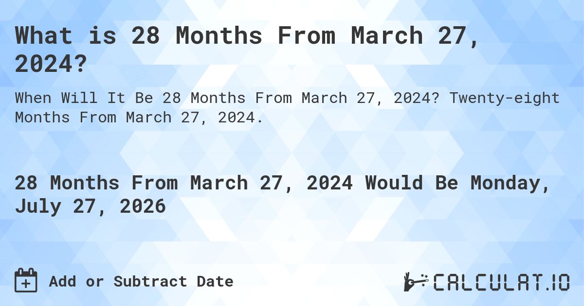 What is 28 Months From March 27, 2024?. Twenty-eight Months From March 27, 2024.