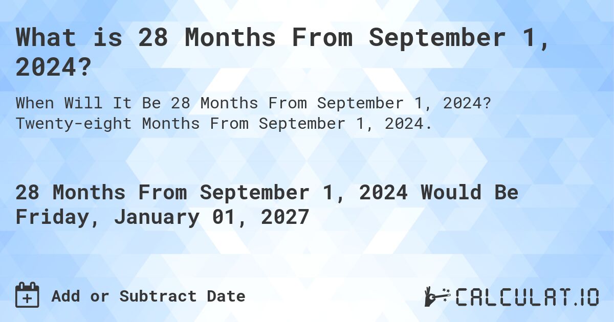 What is 28 Months From September 1, 2024?. Twenty-eight Months From September 1, 2024.