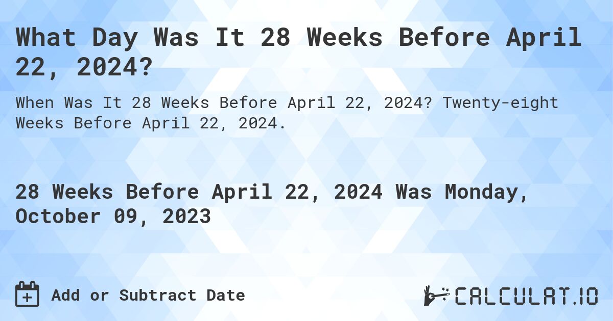 What Day Was It 28 Weeks Before April 22, 2024?. Twenty-eight Weeks Before April 22, 2024.