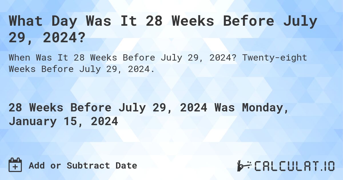 What Day Was It 28 Weeks Before July 29, 2024?. Twenty-eight Weeks Before July 29, 2024.