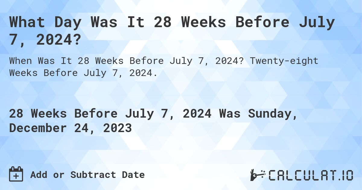 What Day Was It 28 Weeks Before July 7, 2024?. Twenty-eight Weeks Before July 7, 2024.