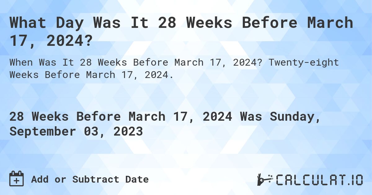 What Day Was It 28 Weeks Before March 17, 2024?. Twenty-eight Weeks Before March 17, 2024.