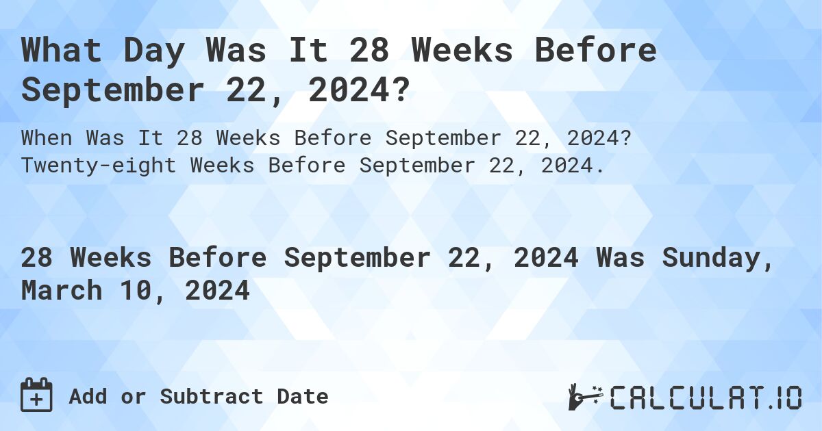 What Day Was It 28 Weeks Before September 22, 2024?. Twenty-eight Weeks Before September 22, 2024.