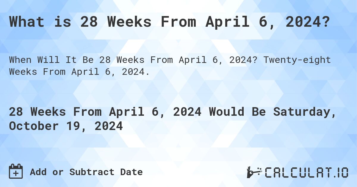 What is 28 Weeks From April 6, 2024?. Twenty-eight Weeks From April 6, 2024.