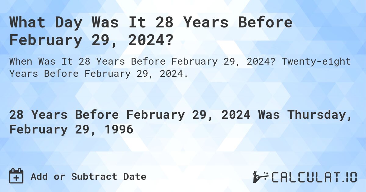 What Day Was It 28 Years Before February 29, 2024?. Twenty-eight Years Before February 29, 2024.