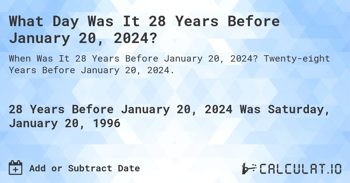 What Day Was It 28 Years Before January 20, 2024?. Twenty-eight Years Before January 20, 2024.
