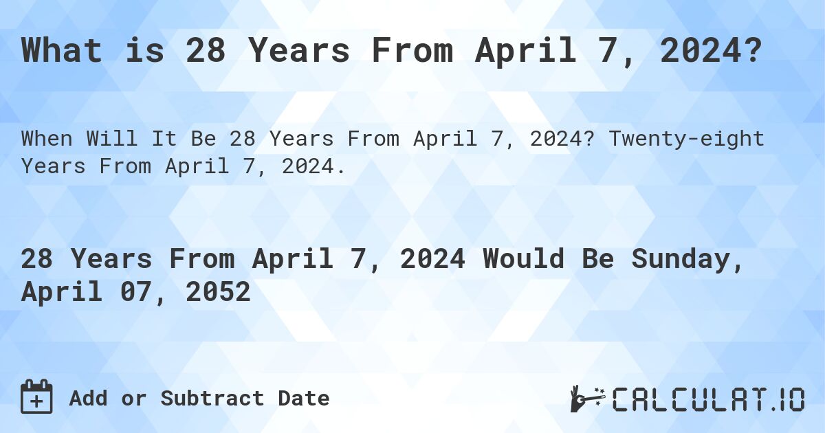 What is 28 Years From April 7, 2024?. Twenty-eight Years From April 7, 2024.