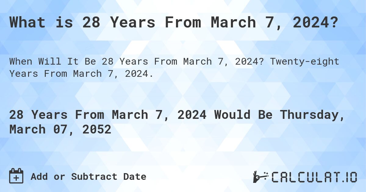What is 28 Years From March 7, 2024?. Twenty-eight Years From March 7, 2024.