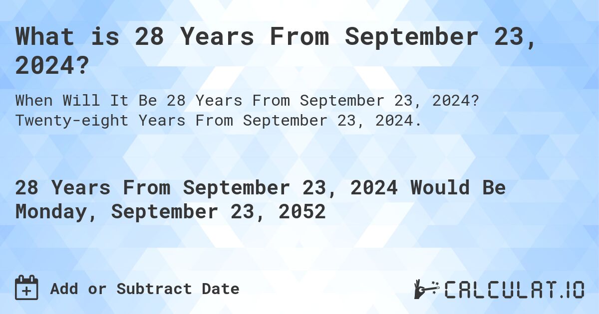 What is 28 Years From September 23, 2024?. Twenty-eight Years From September 23, 2024.
