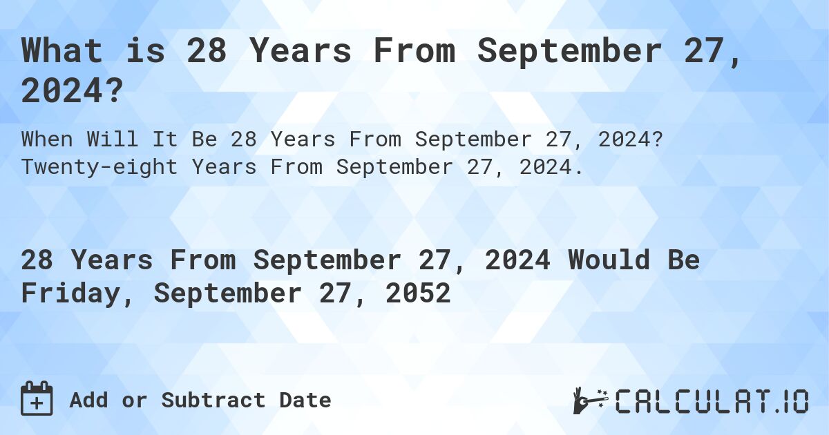 What is 28 Years From September 27, 2024?. Twenty-eight Years From September 27, 2024.