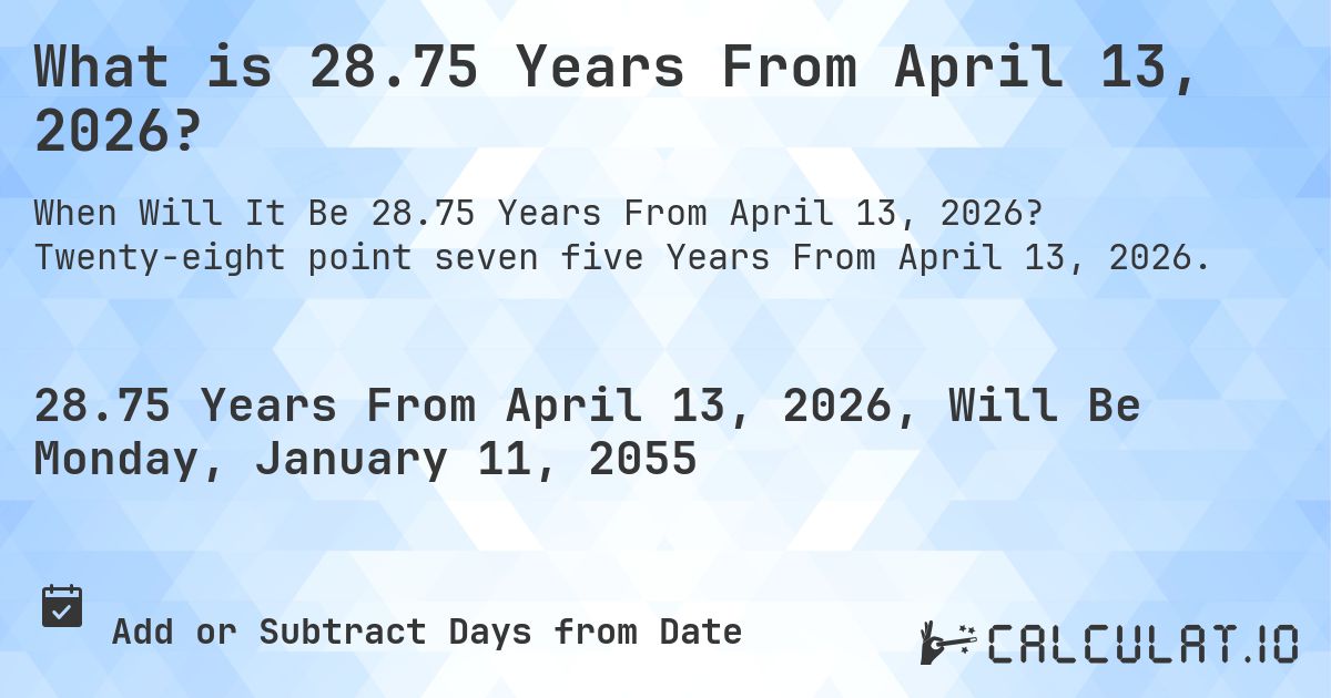 What is 28.75 Years From April 13, 2026?. Twenty-eight point seven five Years From April 13, 2026.
