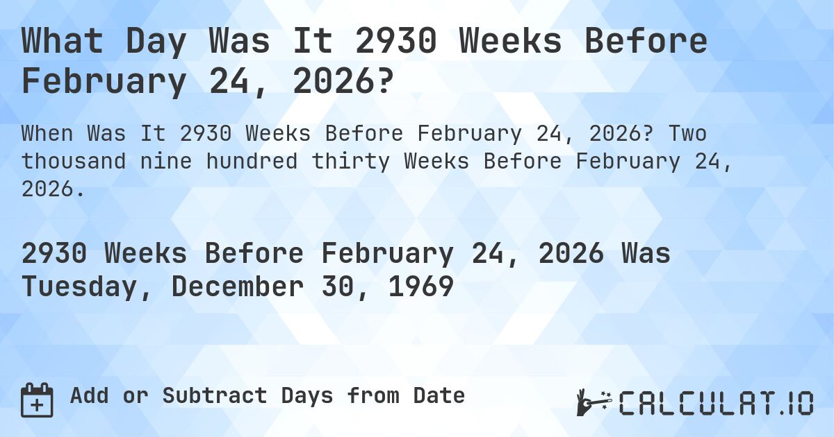 What Day Was It 2930 Weeks Before February 24, 2026?. Two thousand nine hundred thirty Weeks Before February 24, 2026.