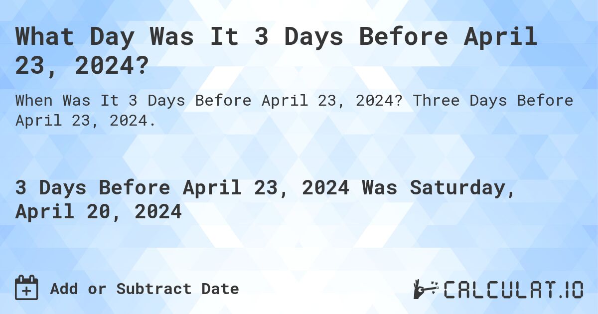 What Day Was It 3 Days Before April 23, 2024?. Three Days Before April 23, 2024.