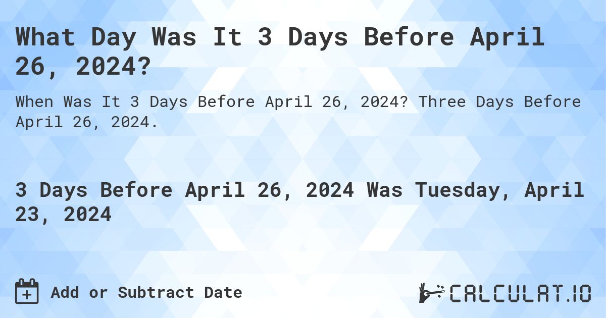 What Day Was It 3 Days Before April 26, 2024?. Three Days Before April 26, 2024.