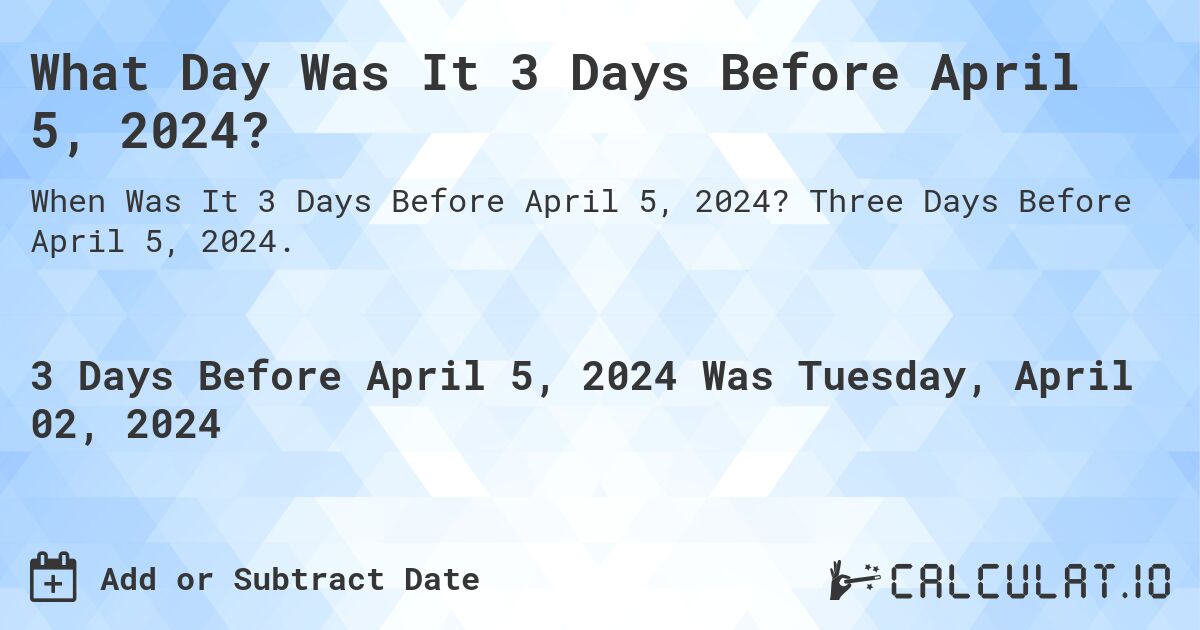 What Day Was It 3 Days Before April 5, 2024?. Three Days Before April 5, 2024.
