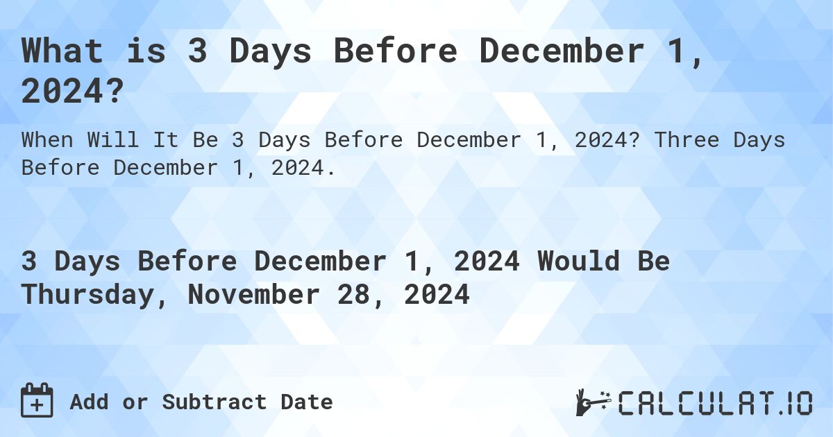 What is 3 Days Before December 1, 2024?. Three Days Before December 1, 2024.