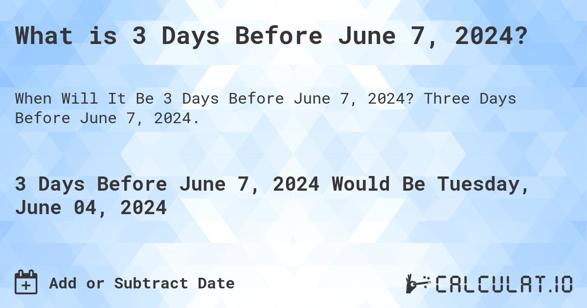 What is 3 Days Before June 7, 2024?. Three Days Before June 7, 2024.