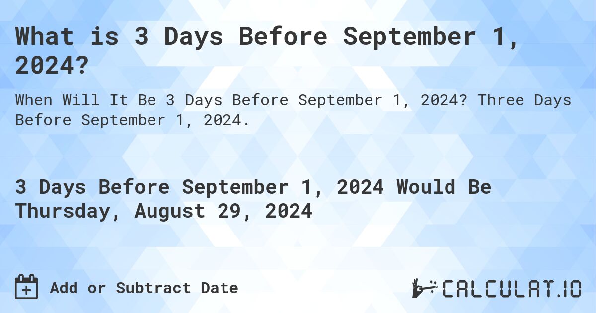 What is 3 Days Before September 1, 2024?. Three Days Before September 1, 2024.