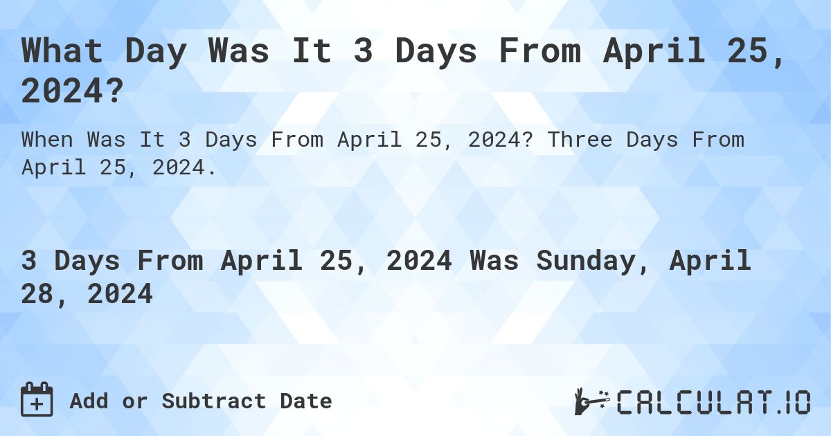 What is 3 Days From April 25, 2024?. Three Days From April 25, 2024.