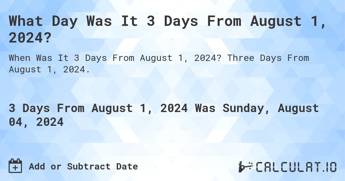 What Day Was It 3 Days From August 1, 2024?. Three Days From August 1, 2024.