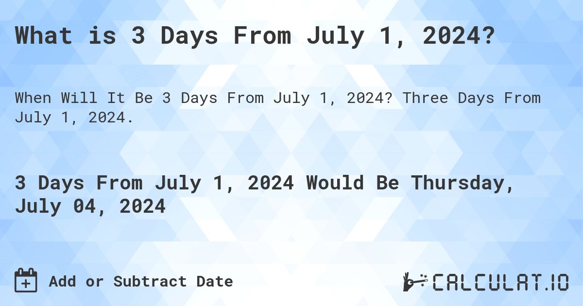 What is 3 Days From July 1, 2024?. Three Days From July 1, 2024.