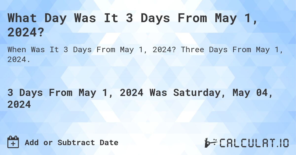 What Day Was It 3 Days From May 1, 2024?. Three Days From May 1, 2024.