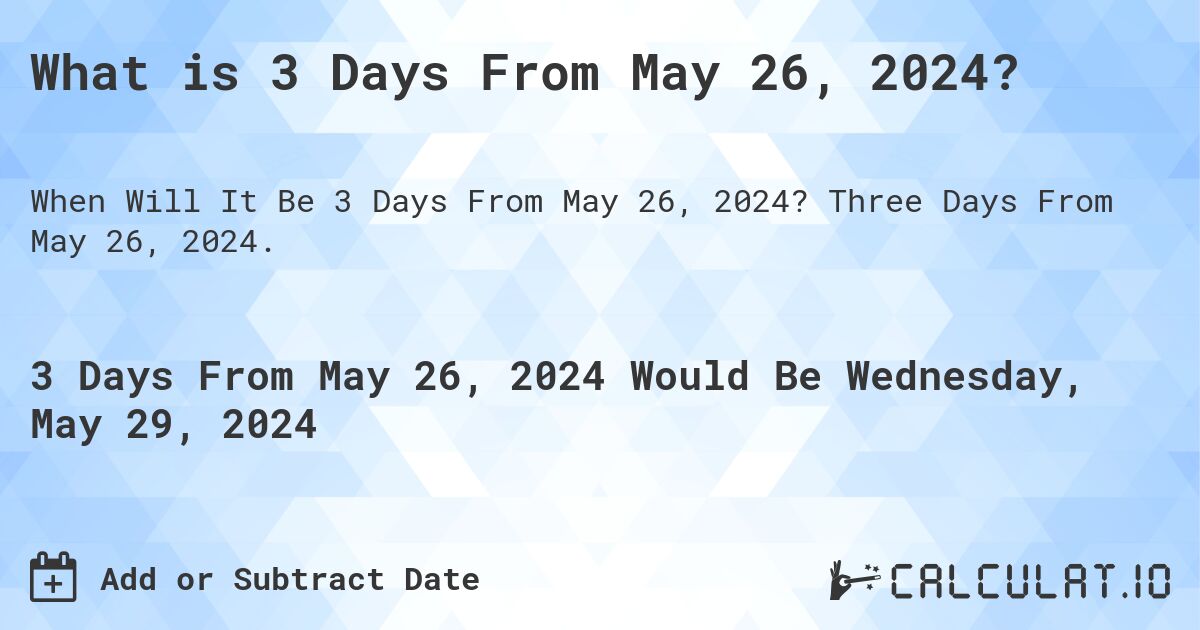 What is 3 Days From May 26, 2024?. Three Days From May 26, 2024.