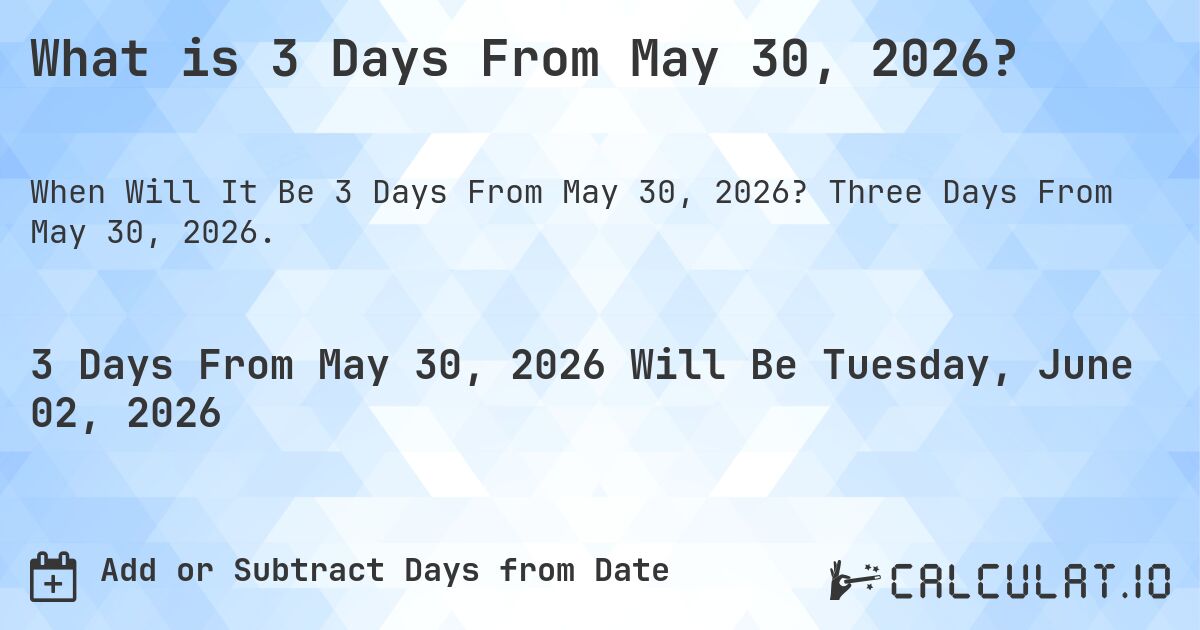 What is 3 Days From May 30, 2026?. Three Days From May 30, 2026.