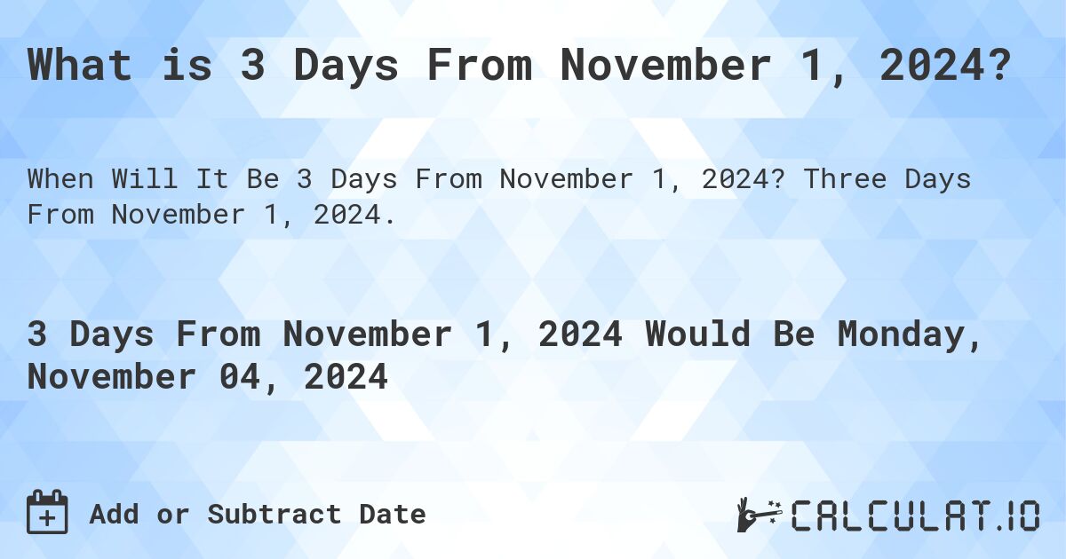 What is 3 Days From November 1, 2024?. Three Days From November 1, 2024.
