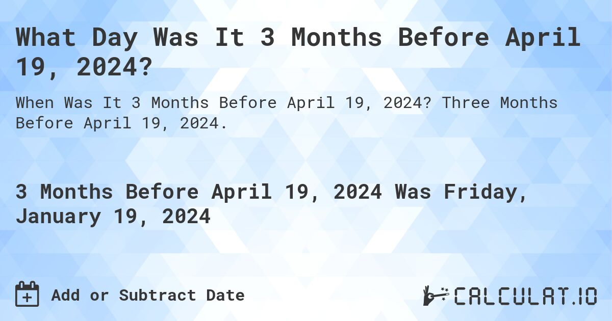 What Day Was It 3 Months Before April 19, 2024?. Three Months Before April 19, 2024.