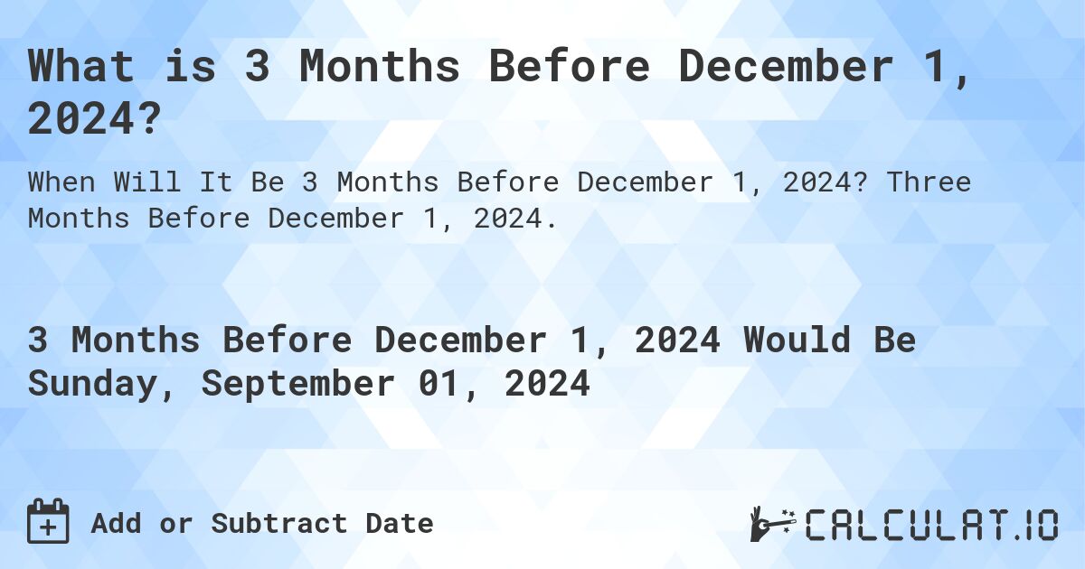 What is 3 Months Before December 1, 2024?. Three Months Before December 1, 2024.
