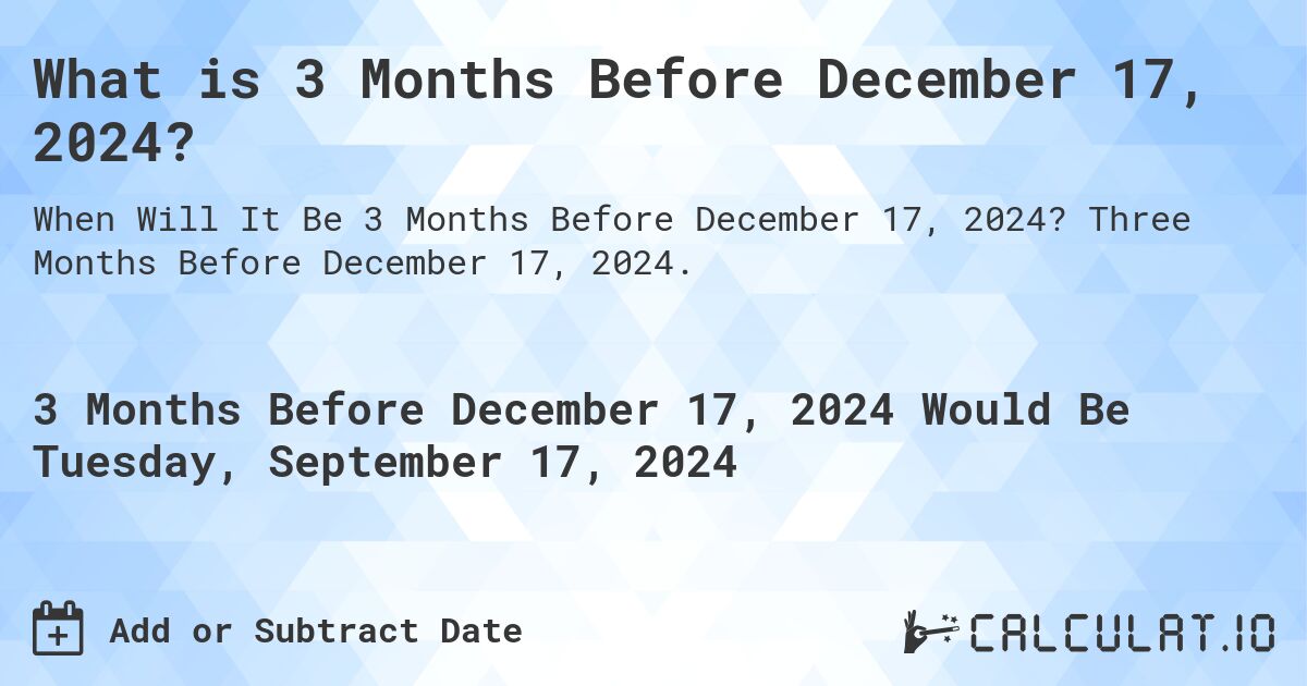 What is 3 Months Before December 17, 2024?. Three Months Before December 17, 2024.