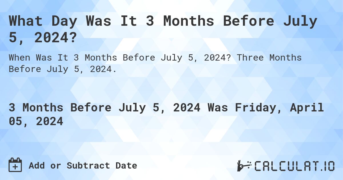 What Day Was It 3 Months Before July 5, 2024?. Three Months Before July 5, 2024.