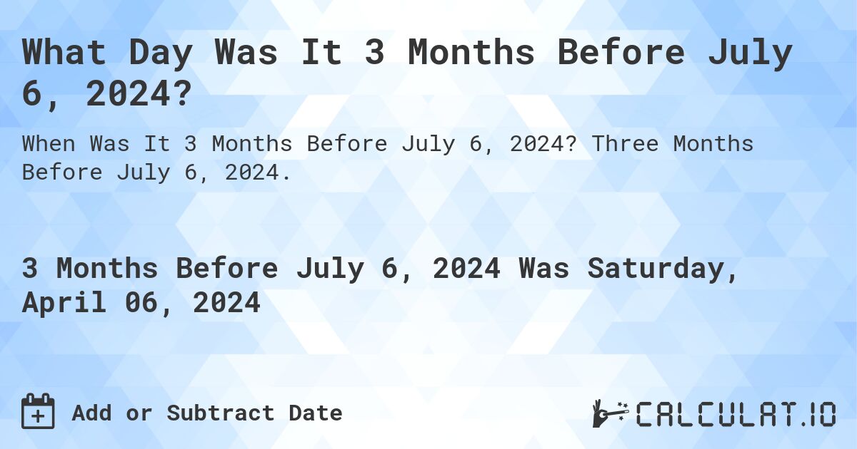 What Day Was It 3 Months Before July 6, 2024?. Three Months Before July 6, 2024.