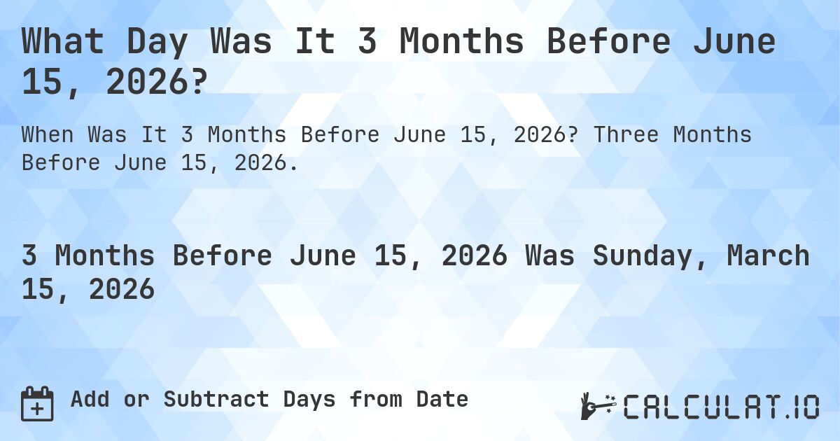 What Day Was It 3 Months Before June 15, 2026?. Three Months Before June 15, 2026.
