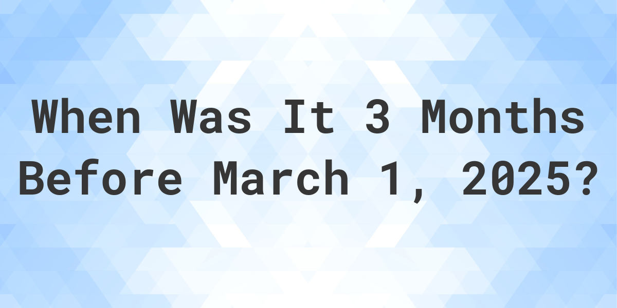 What Day Was It 3 Months Before March 1, 2024? Calculatio