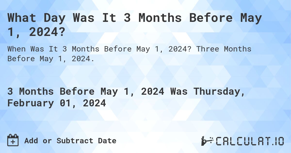 What Day Was It 3 Months Before May 1, 2024?. Three Months Before May 1, 2024.