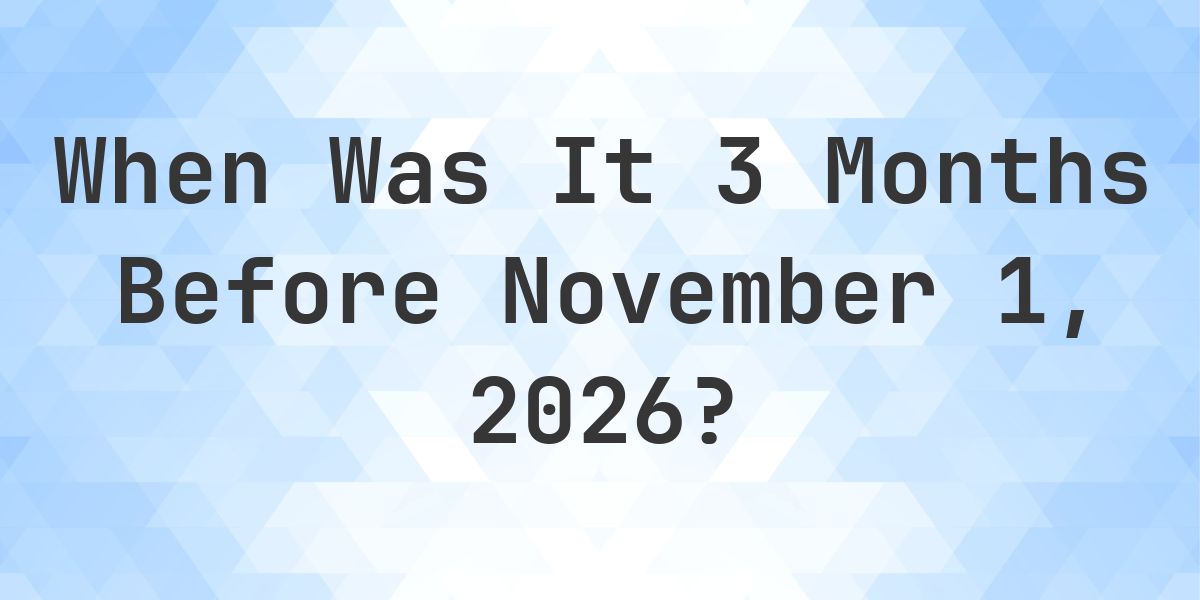 What Day Was It 3 Months Before November 1, 2026? - Calculatio