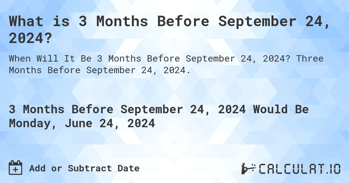 What is 3 Months Before September 24, 2024?. Three Months Before September 24, 2024.