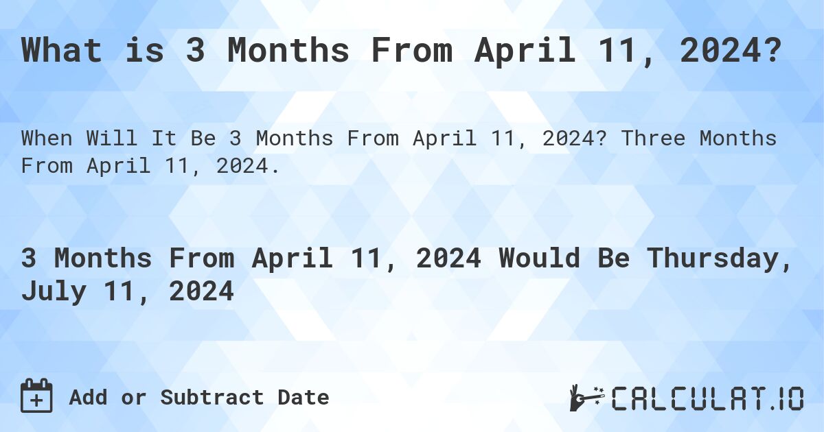 What is 3 Months From April 11, 2024?. Three Months From April 11, 2024.