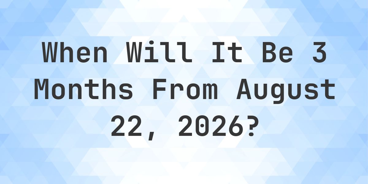 What is 3 Months From August 22, 2026? - Calculatio