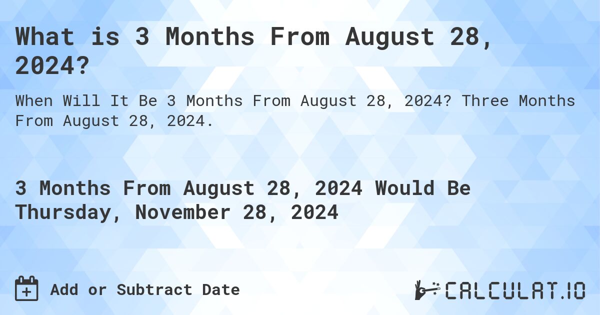 What is 3 Months From August 28, 2024?. Three Months From August 28, 2024.