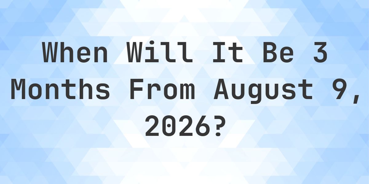 What is 3 Months From August 9, 2026? - Calculatio