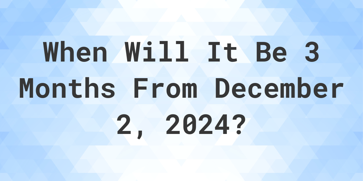 What is 3 Months From December 2, 2024? Calculatio