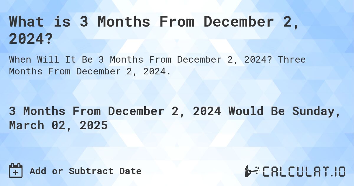 What is 3 Months From December 2, 2024?. Three Months From December 2, 2024.