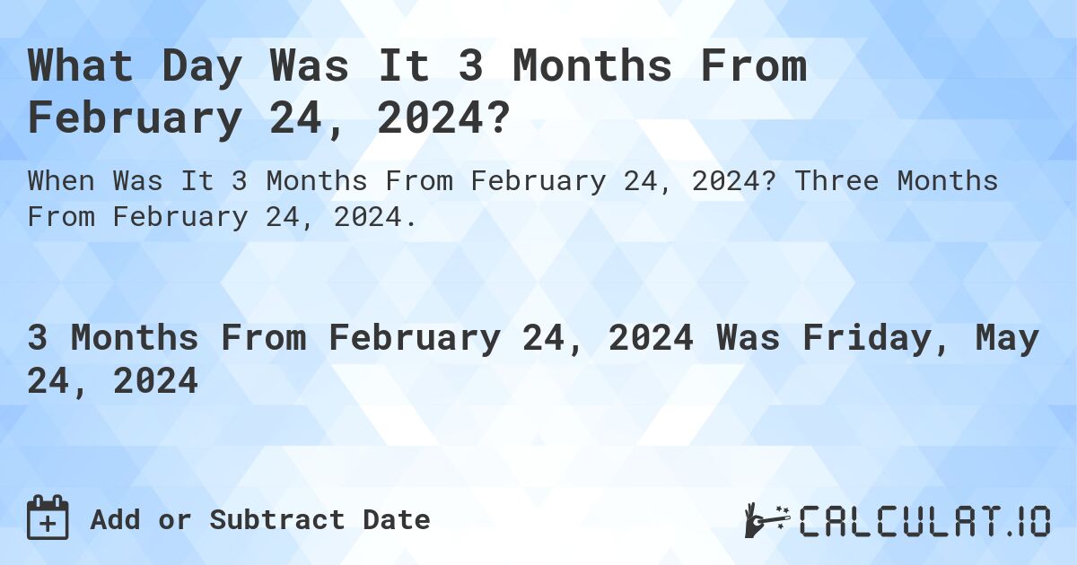 What Day Was It 3 Months From February 24, 2024?. Three Months From February 24, 2024.