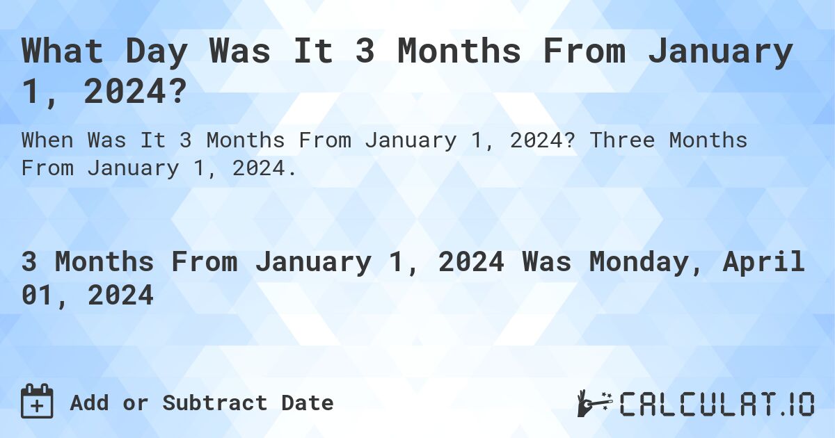 What Day Was It 3 Months From January 1, 2024?. Three Months From January 1, 2024.