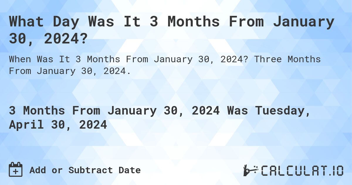 What Day Was It 3 Months From January 30, 2024?. Three Months From January 30, 2024.
