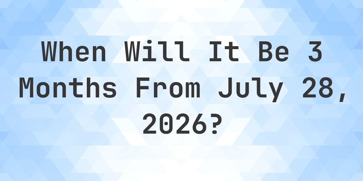 What is 3 Months From July 28, 2026? - Calculatio